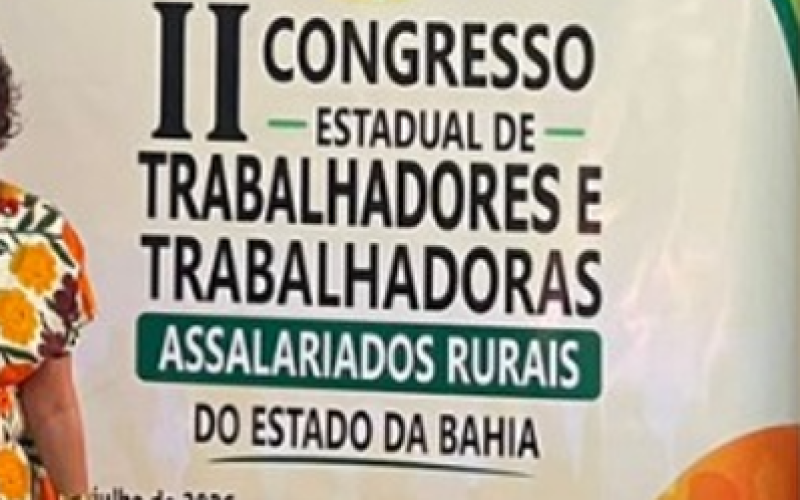 A FETAR-BA realizou o seu 2º Congresso Estadual de Trabalhadores e Trabalhadoras Assalariados Rurais